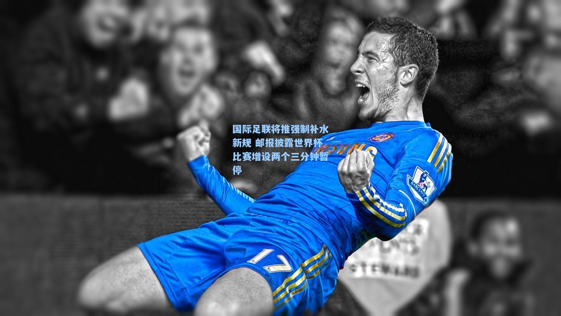 开云官网首页|国际足联将推强制补水新规 邮报披露世界杯比赛增设两个三分钟暂停