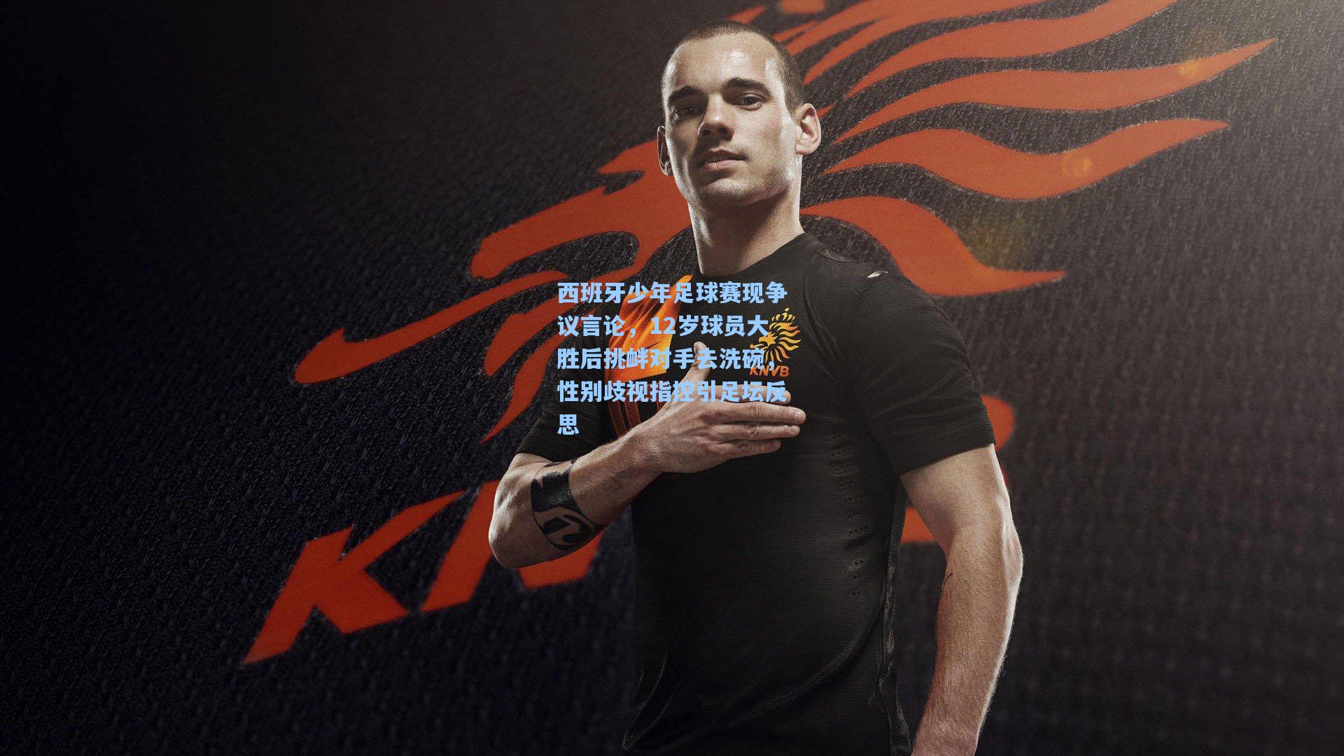 开云平台中国：西班牙少年足球赛现争议言论，12岁球员大胜后挑衅对手去洗碗，性别歧视指控引足坛反思