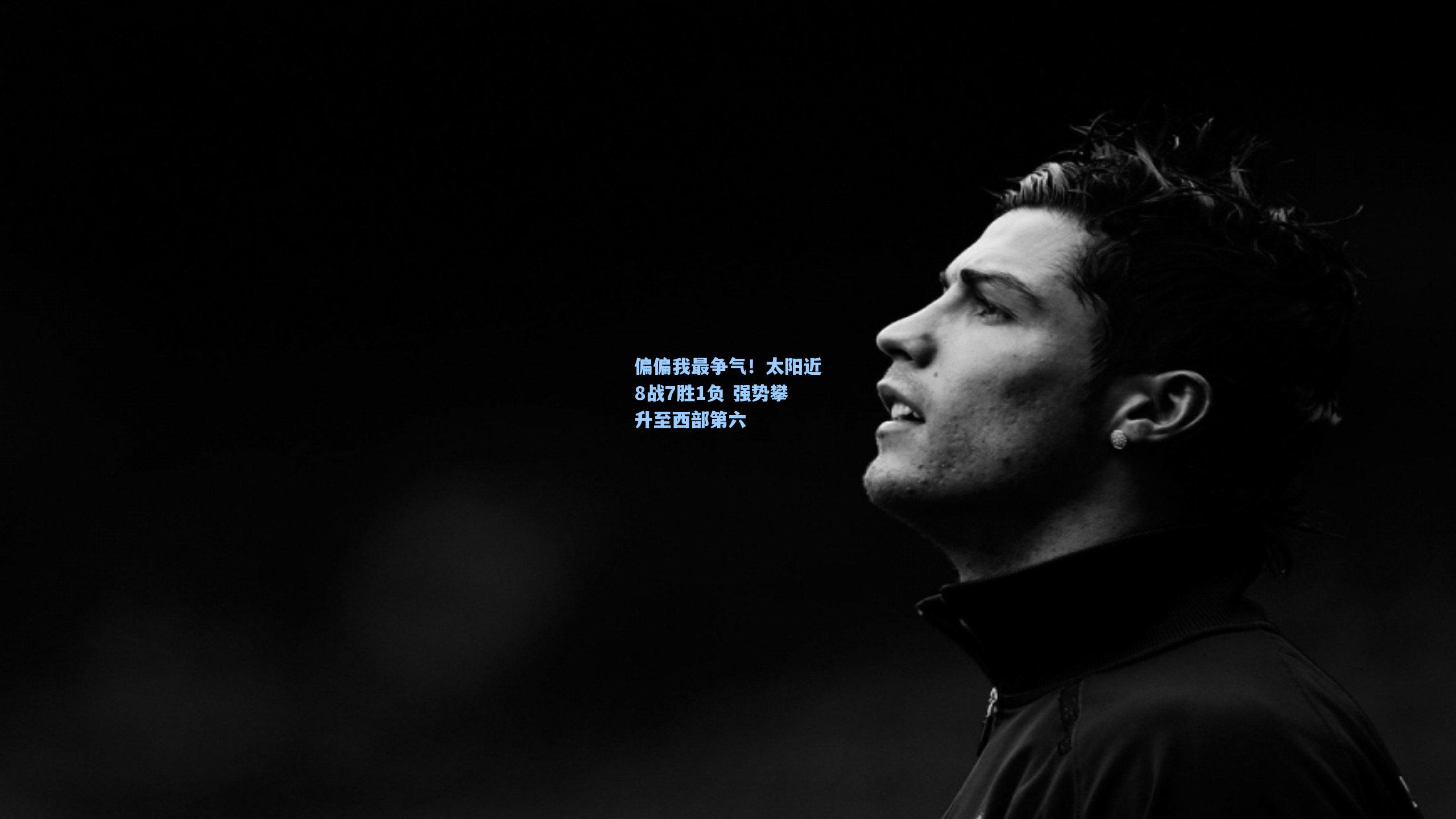 开云首页体验-偏偏我最争气！太阳近8战7胜1负 强势攀升至西部第六