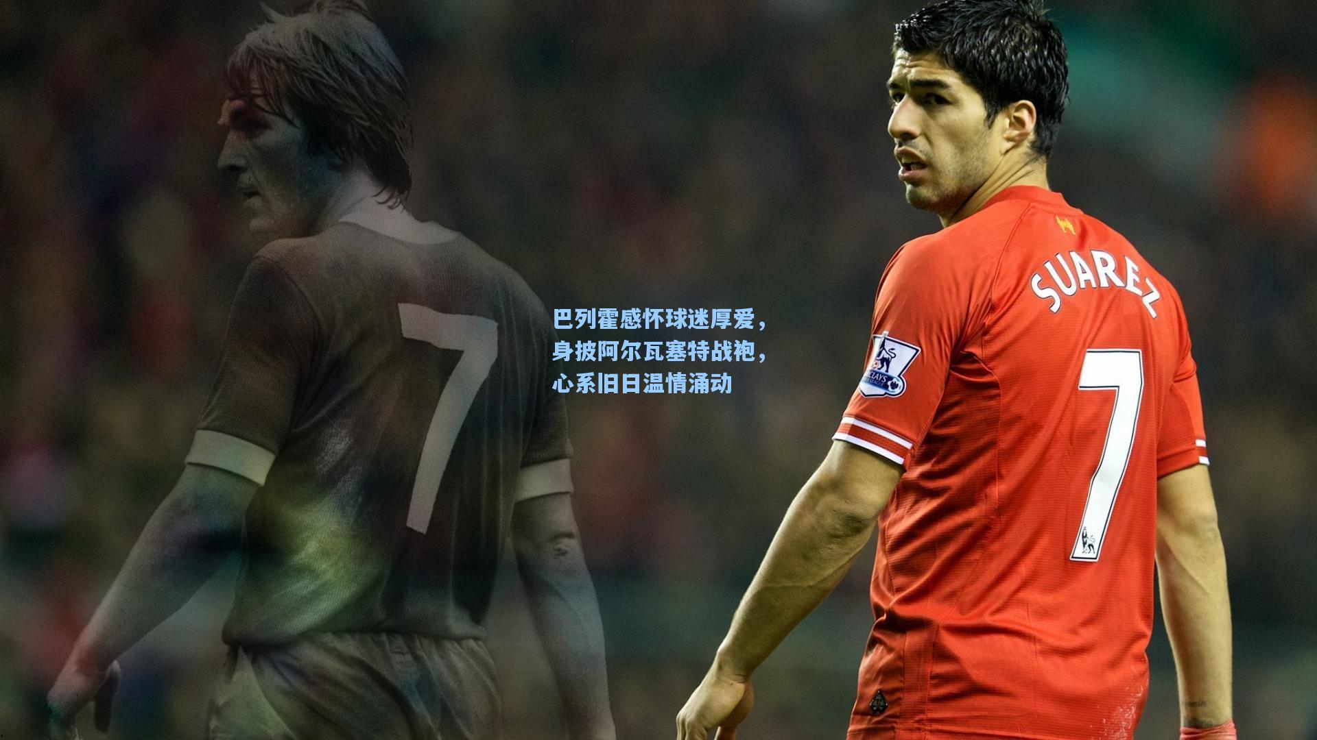 巴列霍感怀球迷厚爱，身披阿尔瓦塞特战袍，心系旧日温情涌动