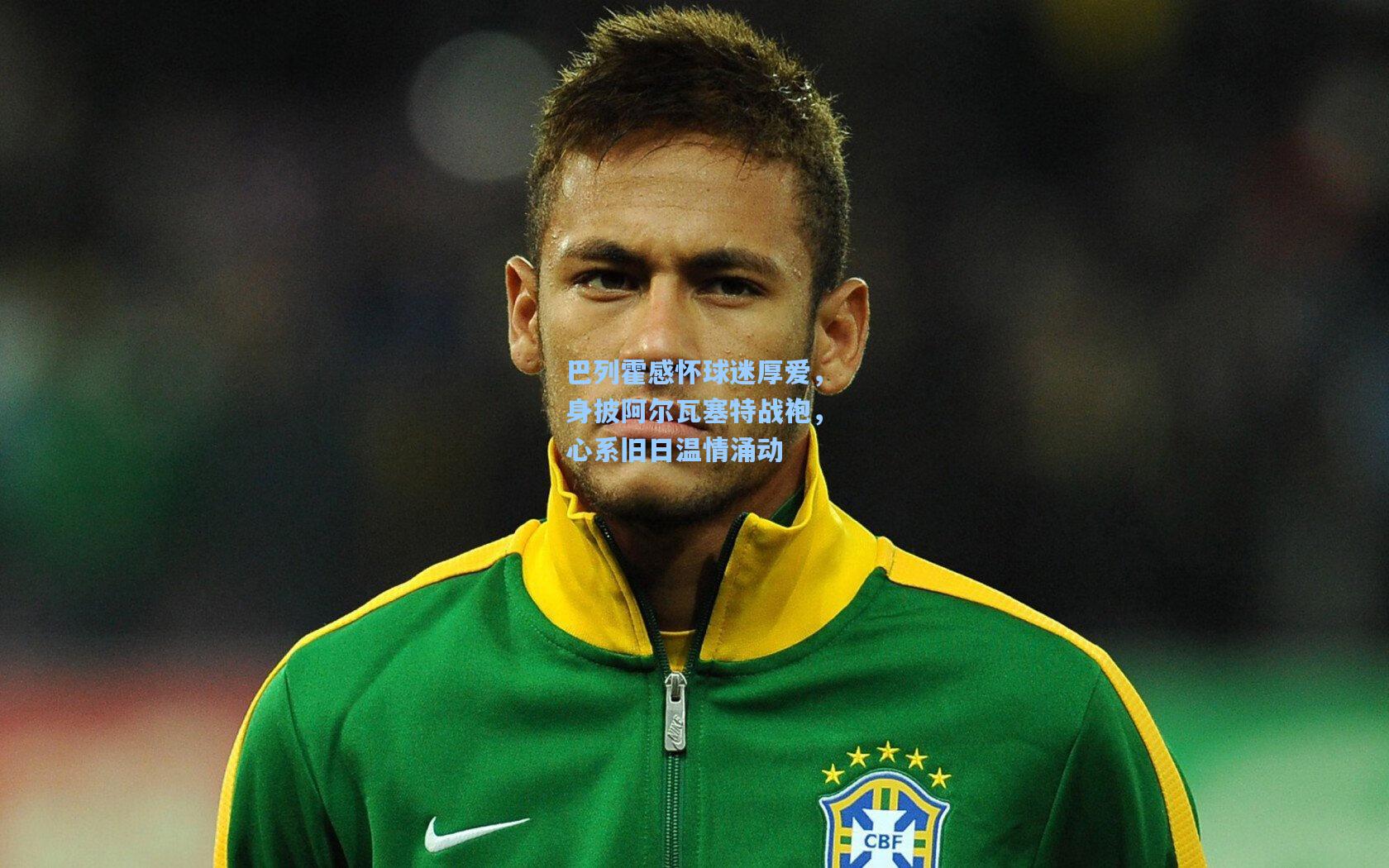 巴列霍感怀球迷厚爱，身披阿尔瓦塞特战袍，心系旧日温情涌动