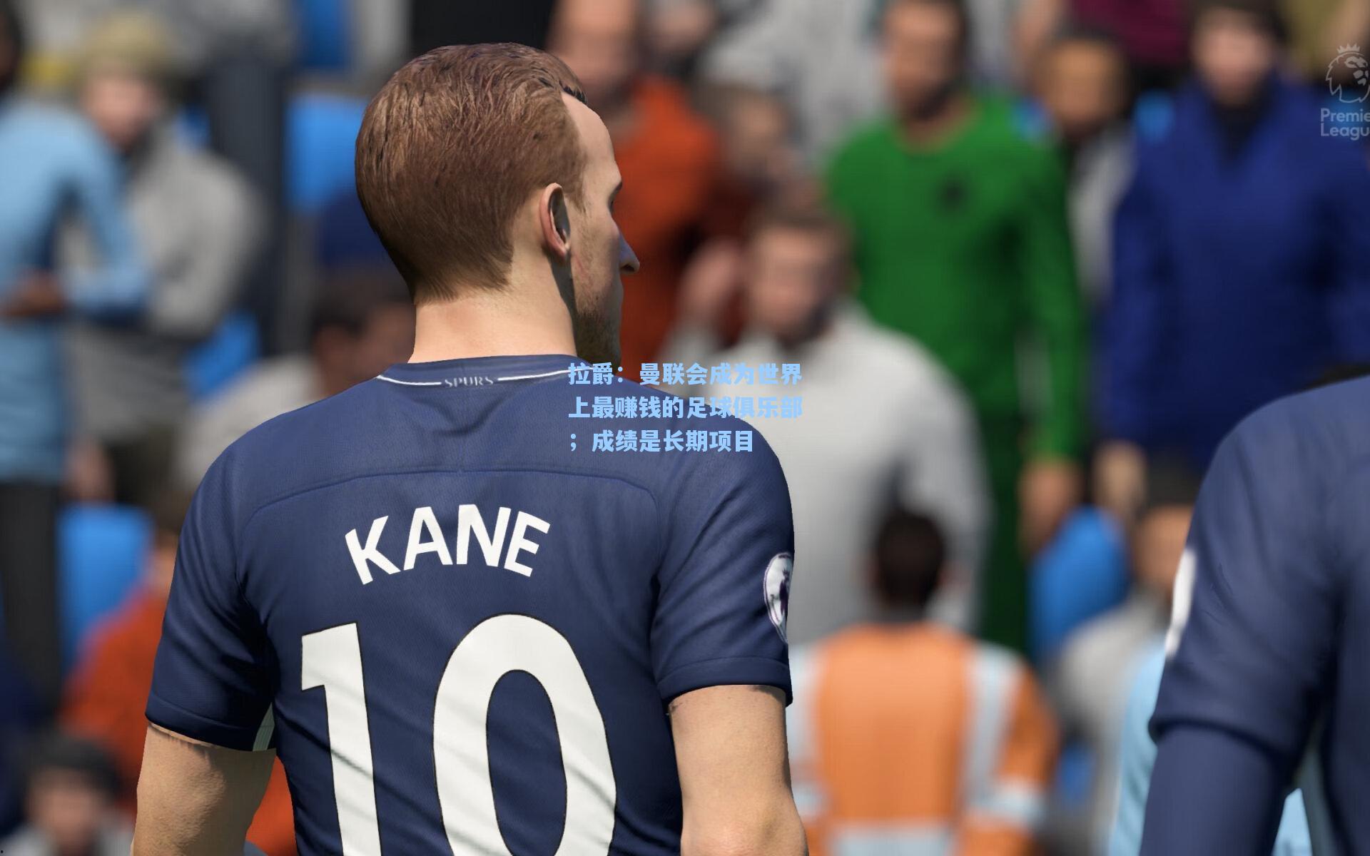 拉爵：曼联会成为世界上最赚钱的足球俱乐部；成绩是长期项目