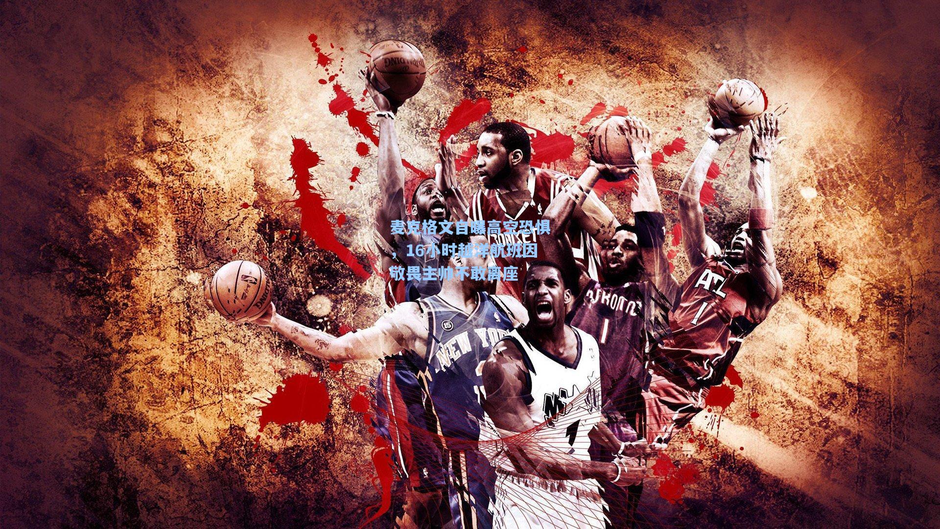 麦克格文自曝高空恐惧,16小时越洋航班因敬畏主帅不敢离座