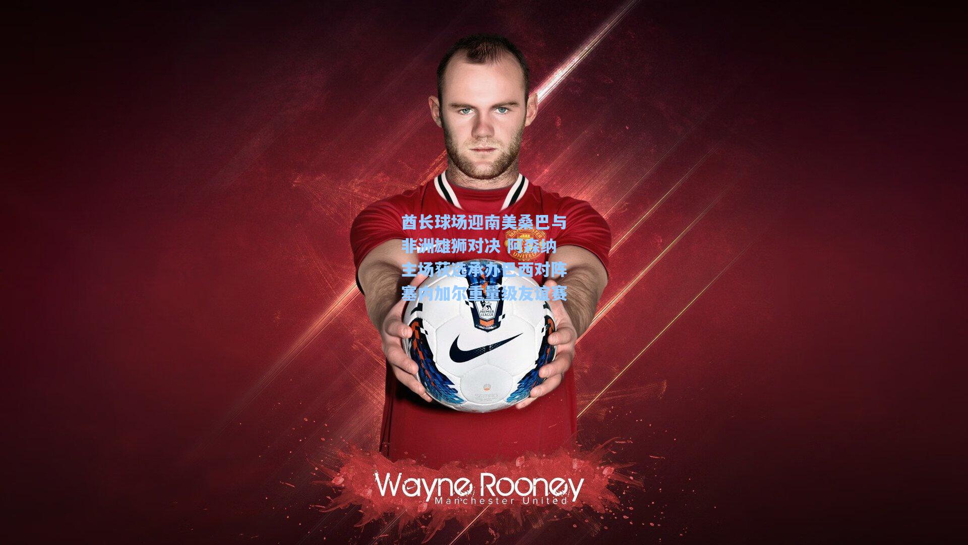 酋长球场迎南美桑巴与非洲雄狮对决 阿森纳主场获选承办巴西对阵塞内加尔重量级友谊赛